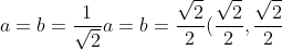 \\ a = b = \frac{1}{\sqrt{2}} \\ \\ \\ a = b = \frac{\sqrt{2}}{2} \\ \\ \\ (\frac{\sqrt{2}}{2}, \frac{\sqrt{2}}{2})